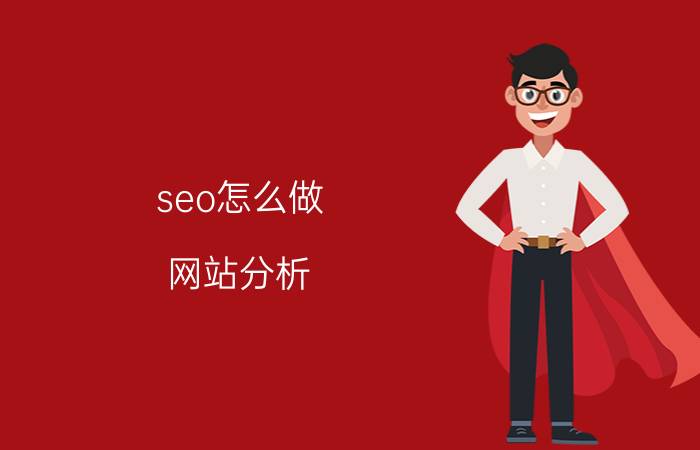 seo怎么做 网站分析，如何进行seo分析？